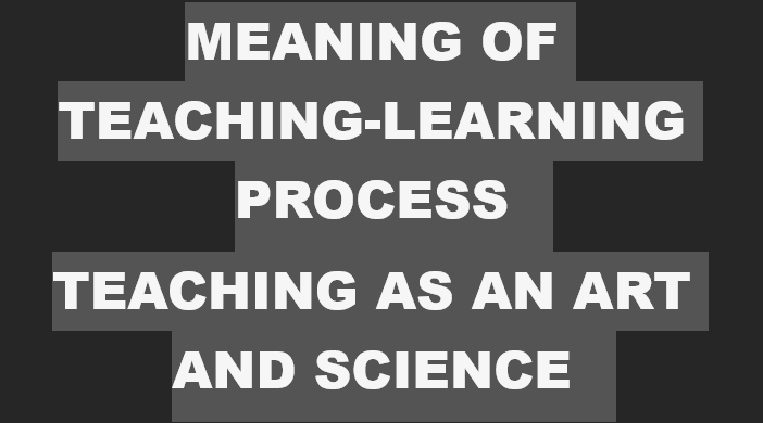 Meaning and Significance of Teaching-Learning Process