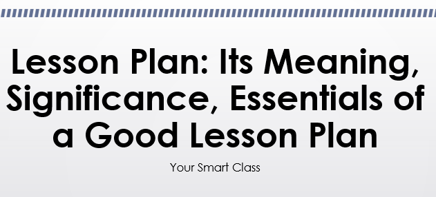 Lesson Plan: Its Meaning, Significance, Essentials of a Good Lesson Plan