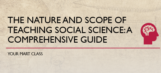 The Nature and Scope of Teaching Social Science: A Comprehensive Guide