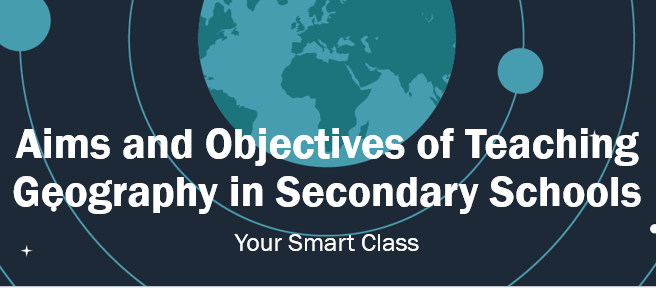 Aims and Objectives of Teaching Geography in Secondary Schools